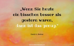 Wenn ein neues Jahr beginnt, nehmen wir uns oft viel vor. David A. Bednar sagt: „Wenn Sie heute ein bisschen besser als gestern waren, dann ist das genug.“