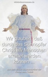 Im dritten Glaubensartikel heißt es zum Sühnopfer Christi: "Wir glauben, daß durch das Sühnopfer Christi alle Menschen errettet werden können, indem sie die Gesetze und Verordnungen des Evangeliums befolgen."