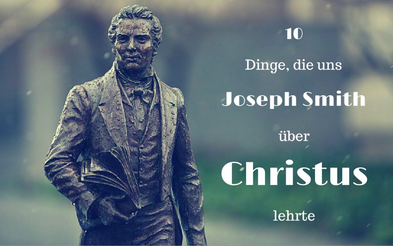 10 Dinge, die uns Joseph Smith über Christus lehrte